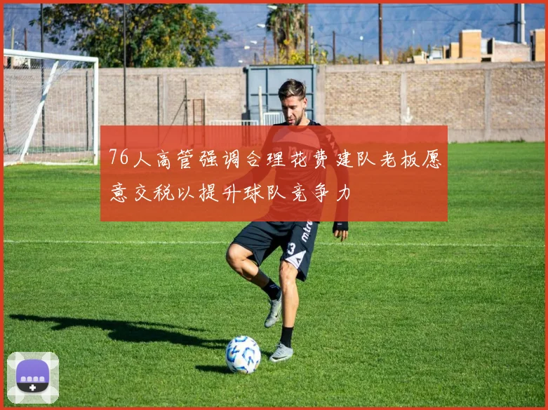 76人高管强调合理花费建队老板愿意交税以提升球队竞争力